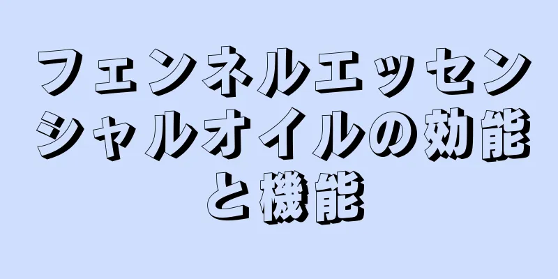 フェンネルエッセンシャルオイルの効能と機能