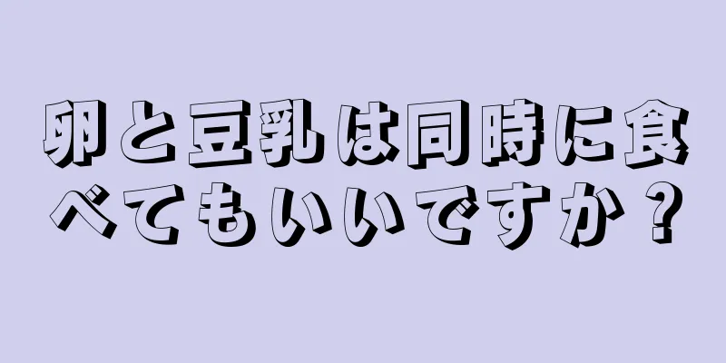 卵と豆乳は同時に食べてもいいですか？