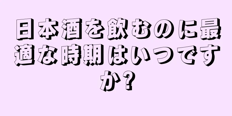 日本酒を飲むのに最適な時期はいつですか?