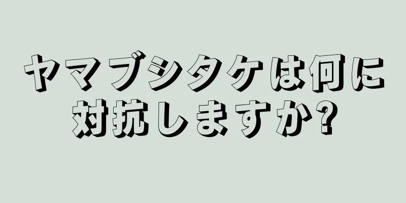 ヤマブシタケは何に対抗しますか?