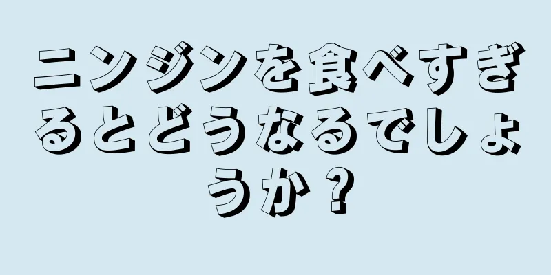 ニンジンを食べすぎるとどうなるでしょうか？