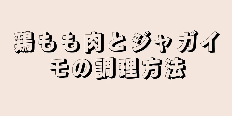 鶏もも肉とジャガイモの調理方法