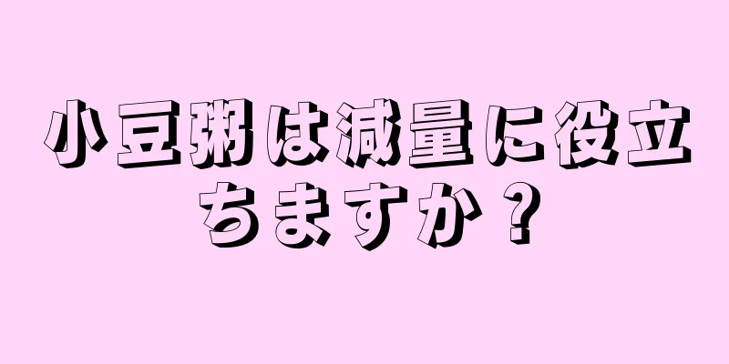 小豆粥は減量に役立ちますか？