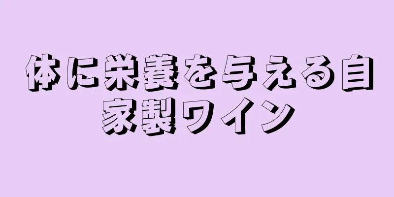 体に栄養を与える自家製ワイン