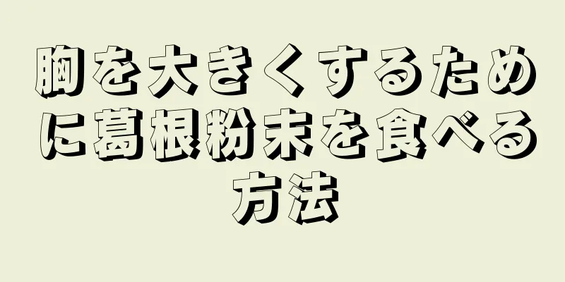 胸を大きくするために葛根粉末を食べる方法