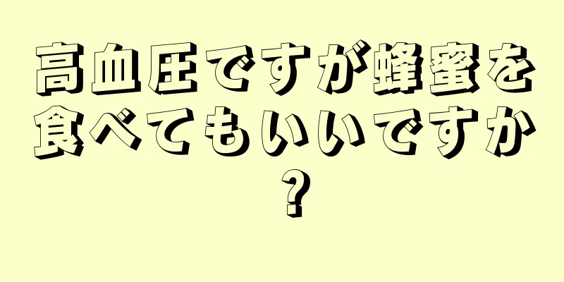 高血圧ですが蜂蜜を食べてもいいですか？