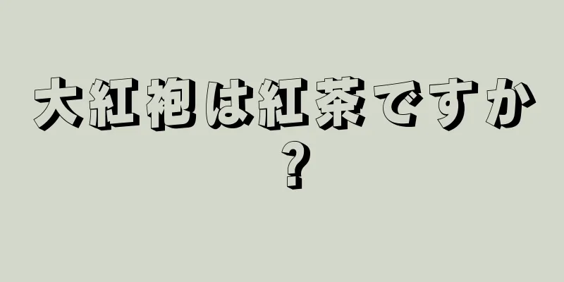 大紅袍は紅茶ですか？