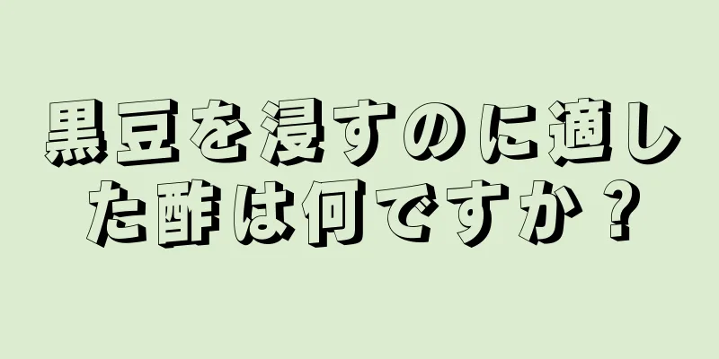 黒豆を浸すのに適した酢は何ですか？