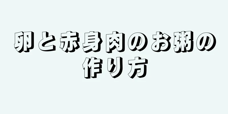 卵と赤身肉のお粥の作り方