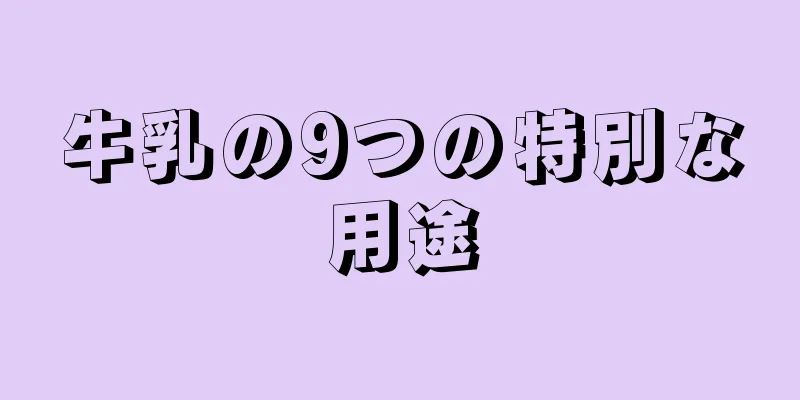 牛乳の9つの特別な用途