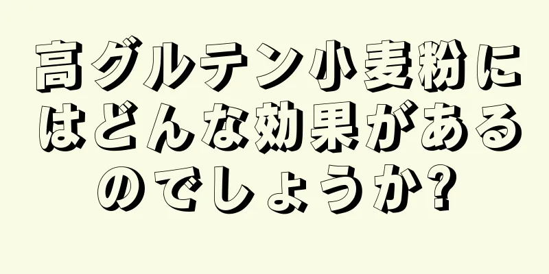 高グルテン小麦粉にはどんな効果があるのでしょうか?