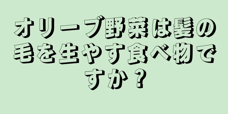 オリーブ野菜は髪の毛を生やす食べ物ですか？