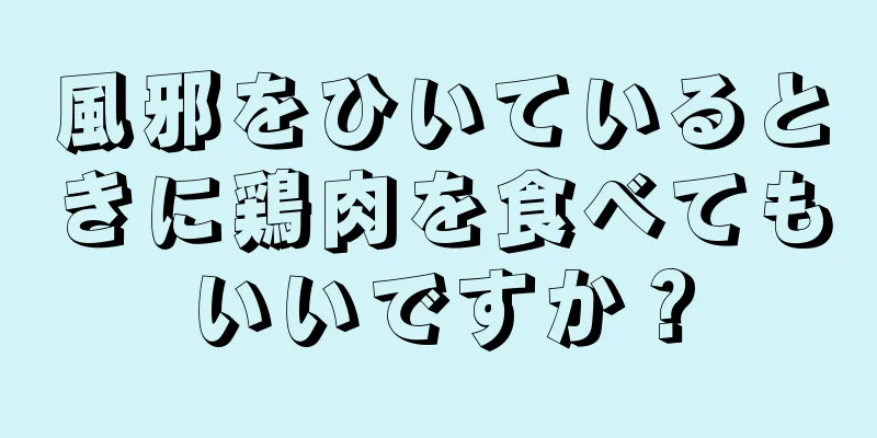 風邪をひいているときに鶏肉を食べてもいいですか？