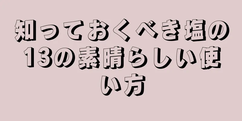 知っておくべき塩の13の素晴らしい使い方