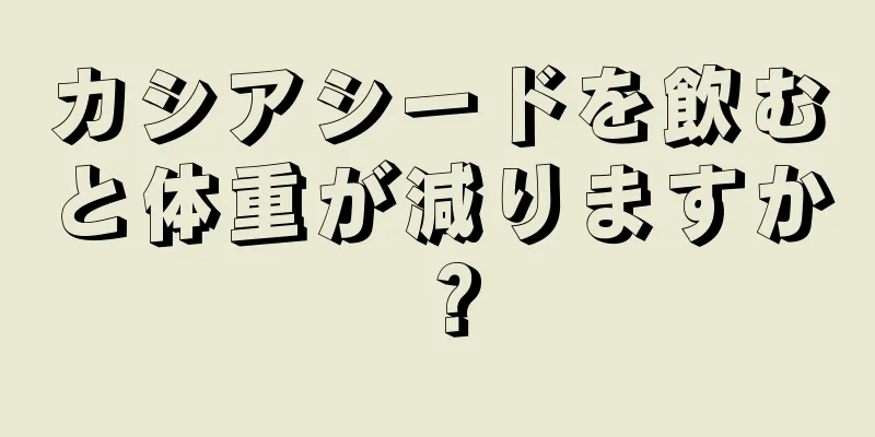 カシアシードを飲むと体重が減りますか？