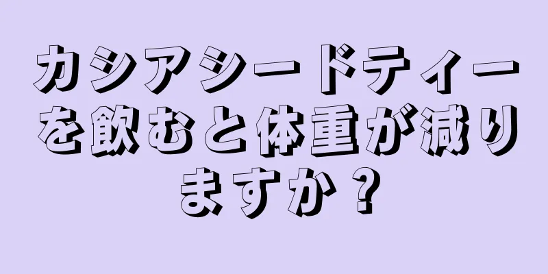 カシアシードティーを飲むと体重が減りますか？