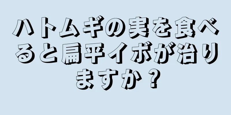 ハトムギの実を食べると扁平イボが治りますか？