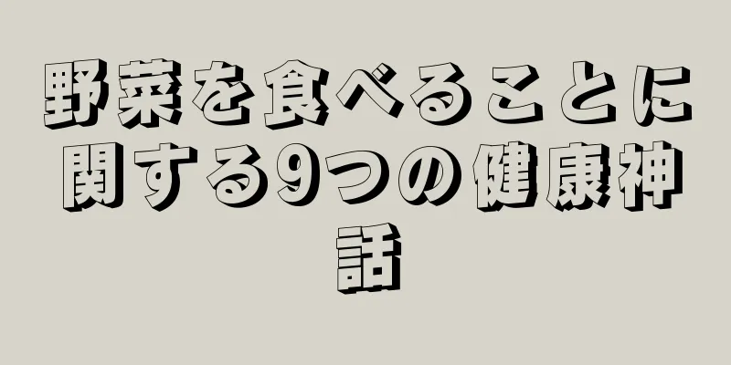 野菜を食べることに関する9つの健康神話