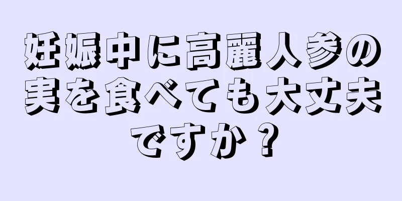 妊娠中に高麗人参の実を食べても大丈夫ですか？