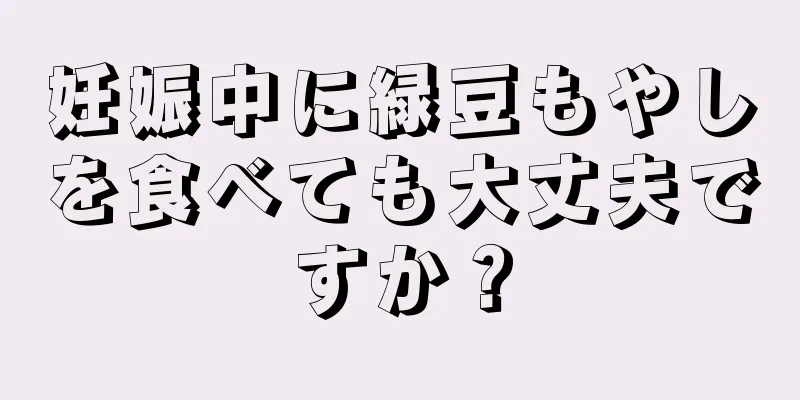 妊娠中に緑豆もやしを食べても大丈夫ですか？