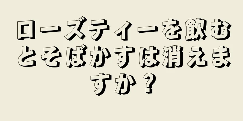 ローズティーを飲むとそばかすは消えますか？