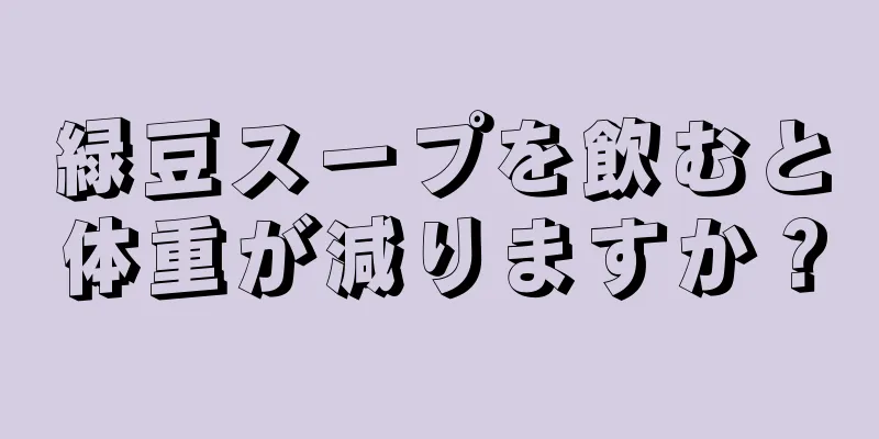 緑豆スープを飲むと体重が減りますか？