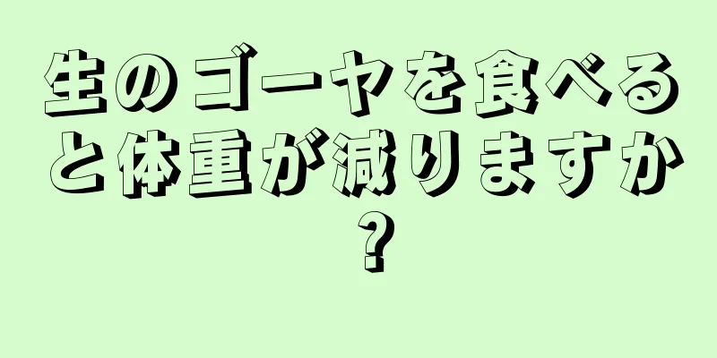 生のゴーヤを食べると体重が減りますか？