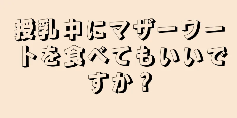 授乳中にマザーワートを食べてもいいですか？