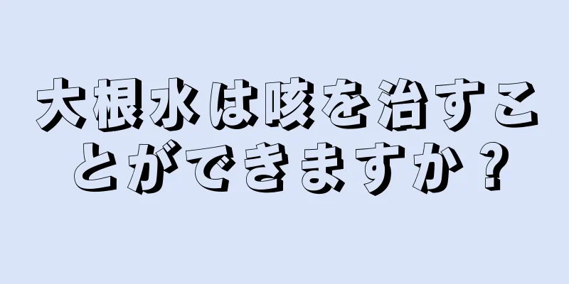 大根水は咳を治すことができますか？