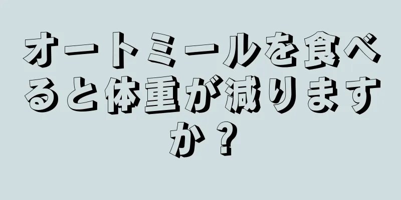 オートミールを食べると体重が減りますか？