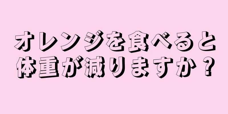 オレンジを食べると体重が減りますか？