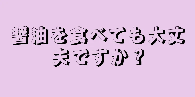 醤油を食べても大丈夫ですか？