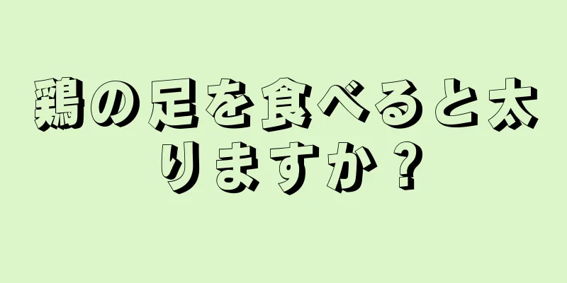 鶏の足を食べると太りますか？