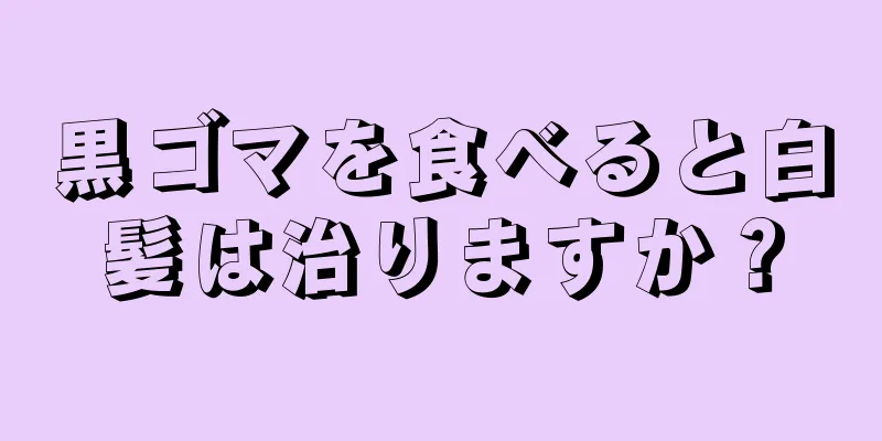 黒ゴマを食べると白髪は治りますか？