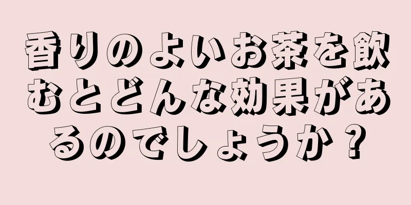 香りのよいお茶を飲むとどんな効果があるのでしょうか？