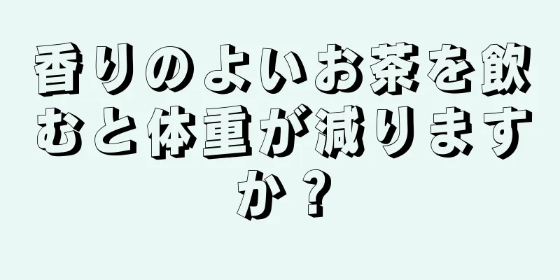 香りのよいお茶を飲むと体重が減りますか？