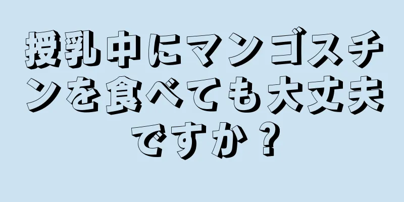 授乳中にマンゴスチンを食べても大丈夫ですか？