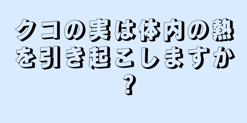 クコの実は体内の熱を引き起こしますか？