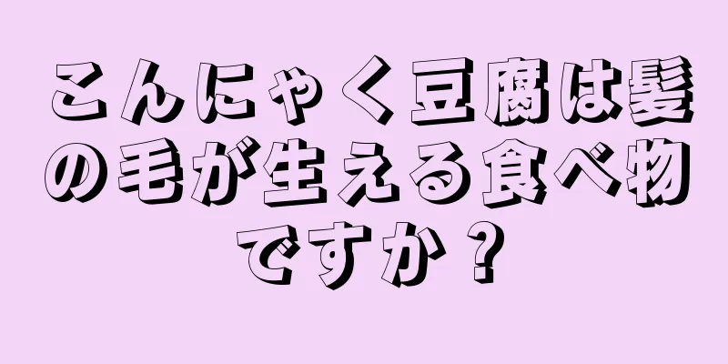 こんにゃく豆腐は髪の毛が生える食べ物ですか？