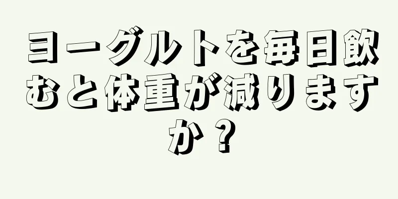 ヨーグルトを毎日飲むと体重が減りますか？