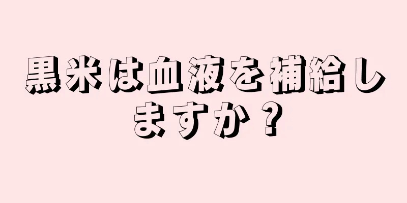 黒米は血液を補給しますか？