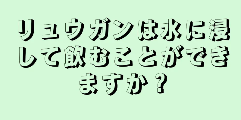 リュウガンは水に浸して飲むことができますか？