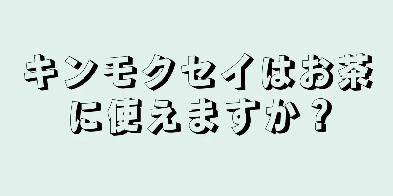 キンモクセイはお茶に使えますか？