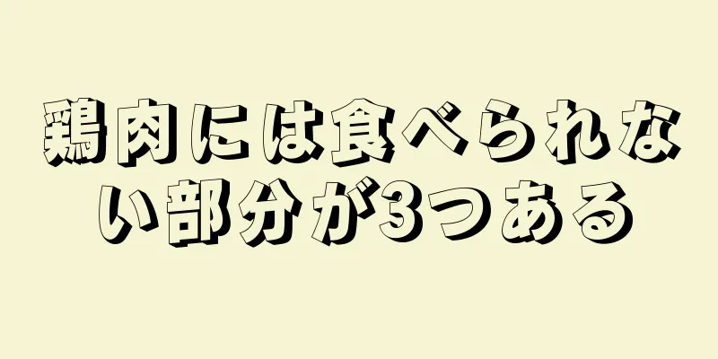 鶏肉には食べられない部分が3つある