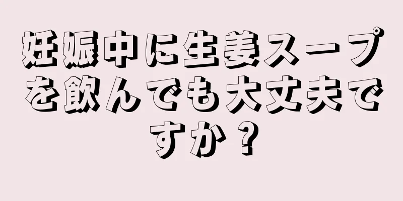 妊娠中に生姜スープを飲んでも大丈夫ですか？