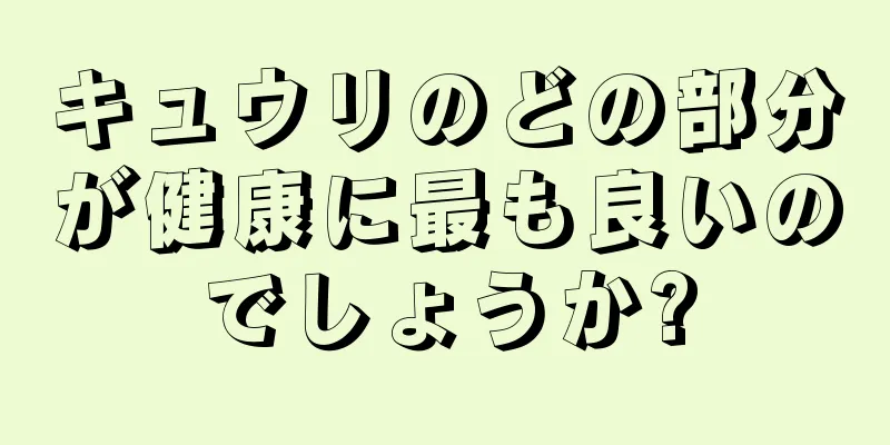 キュウリのどの部分が健康に最も良いのでしょうか?