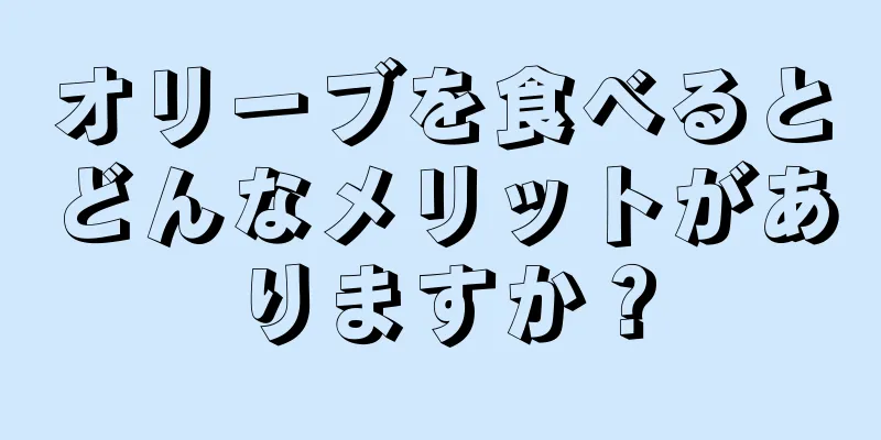 オリーブを食べるとどんなメリットがありますか？