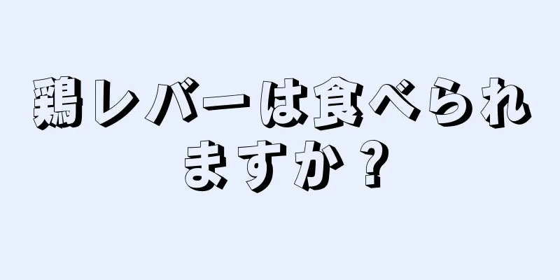 鶏レバーは食べられますか？