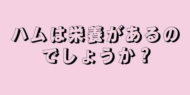 ハムは栄養があるのでしょうか？