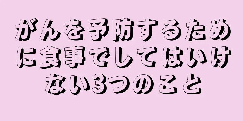 がんを予防するために食事でしてはいけない3つのこと